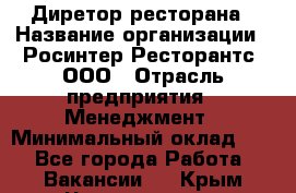 Диретор ресторана › Название организации ­ Росинтер Ресторантс, ООО › Отрасль предприятия ­ Менеджмент › Минимальный оклад ­ 1 - Все города Работа » Вакансии   . Крым,Черноморское